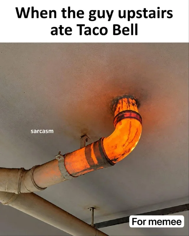 A glowing orange pipe duct shows heat damage, humorously representing digestive distress after eating Taco Bell. Text: When the guy upstairs ate Taco Bell / sarcasm / For memee