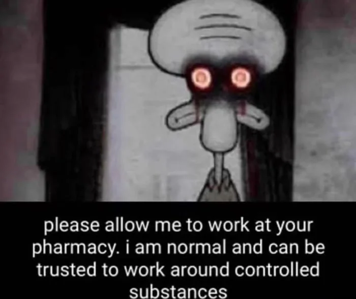 Squidward from SpongeBob with glowing red eyes making an unsettling job application request. Text: please allow me to work at your pharmacy. i am normal and can be trusted to work around controlled substances