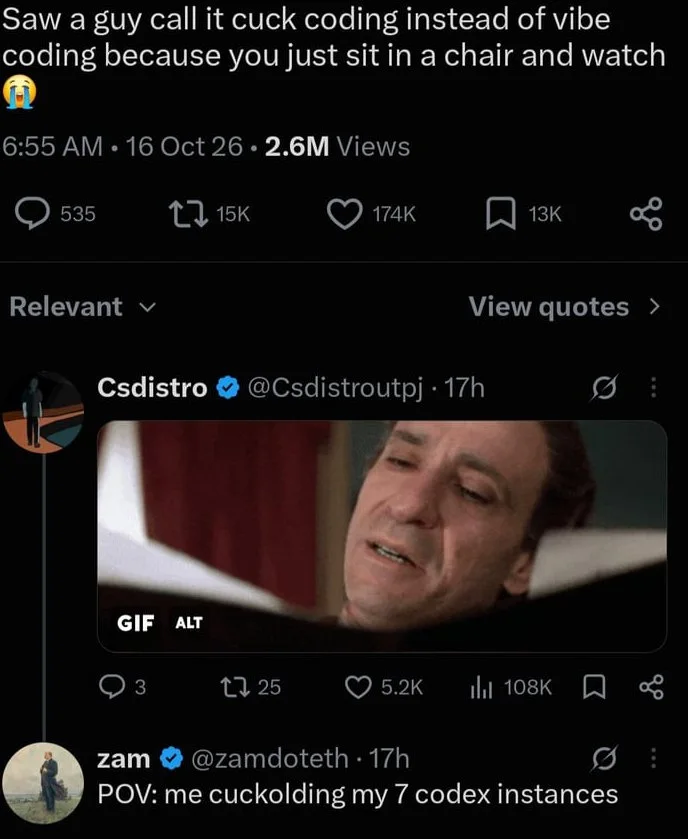 Modern development in a nutshell. Social media post about "cuck coding" with GIF response and follow-up joke about multiple coding instances. Text: Saw a guy call it cuck coding instead of vibe coding because you just sit in a chair and watch / 6:55 AM · 16 Oct 26 · 2.6M Views / 535 / 15K / 174K /…