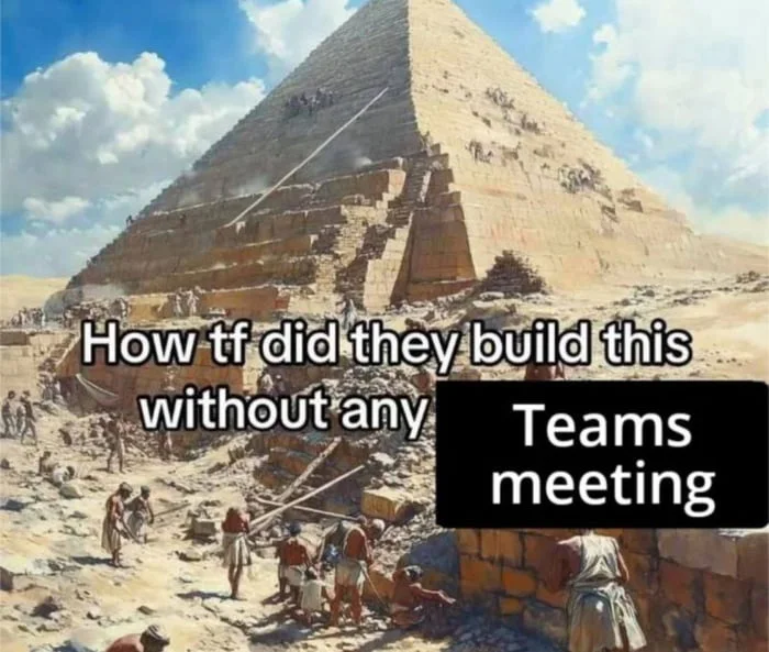 Ancient Egyptian pyramid construction scene with text joking about building without Teams meetings. Text: How tf did they build this without any / Teams meeting