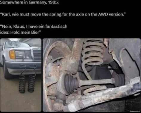 German engineers discussing car suspension modification while one holds a beer instead of doing the work properly. Text: Somewhere in Germany, 1985: / "Karl, wie must move the spring for the axle on the AWD version." / "Nein, Klaus, I have ein fantastisch ideal Höld mein Bier"