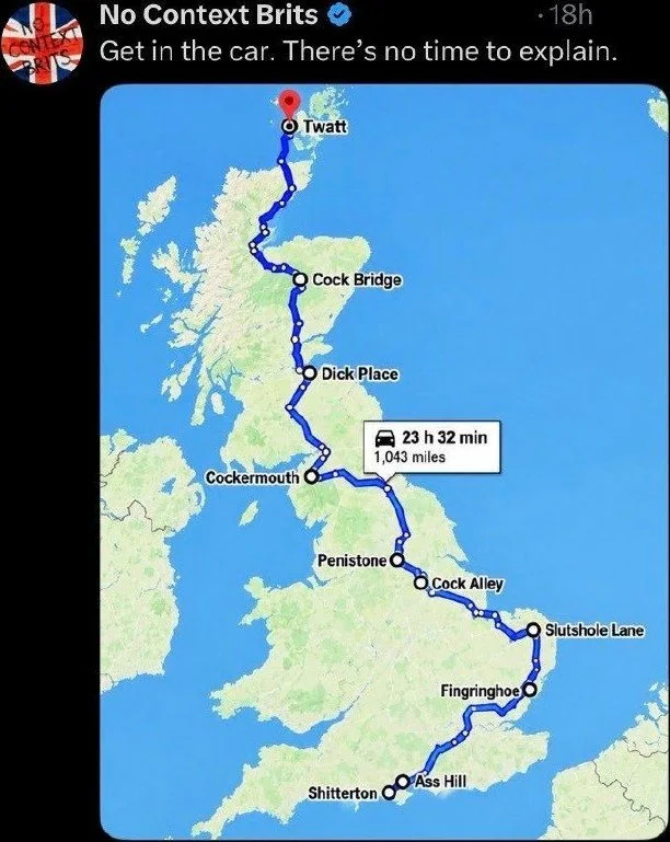 A Journey Through England's Finest Landmarks. Map of UK showing a route connecting towns with humorous and unusual place names, with caption urging immediate departure. Text: No Context Brits / Get in the car. There's no time to explain. / Twatt / Cock Bridge / Dick Place / 23 h 32 min / 1,043…