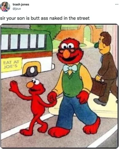 Damn pervert. Sesame Street scene showing Elmo naked on the street with an adult confronting another adult about it. Text: sir your son is butt ass naked in the street / EAT AT