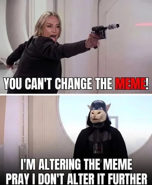 Woman pointing a gun at cat dressed as Darth Vader in a two-panel meme format. Text: YOU CAN'T CHANGE THE MEME! / I'M ALTERING THE MEME PRAY I DON'T ALTER IT FURTHER