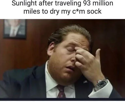 Man in suit with hand to face in exasperated expression, appearing unimpressed or disappointed. Text: Sunlight after traveling 93 million miles to dry my c*m sock