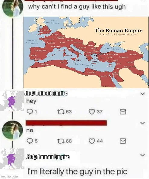 But he even got thinner!. A woman seeks a partner like the Roman Empire; the Holy Roman Empire jokes it IS that empire in the picture. Text: why can't I find a guy like this ugh / The Roman Empire in 117 AD, at its greatest extent / HolyRomanEmpire hey / no / HolyRomanEmpire I'm literally the guy…