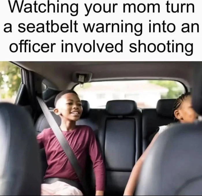 Mom turns minor violation major. Child in car seat smiling while mother appears upset about seatbelt warning. Text: Watching your mom turn a seatbelt warning into an officer involved shooting