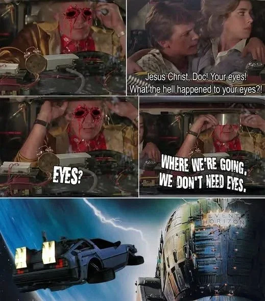 Doc, WTF. Back to the Future meme showing Doc Brown's gruesome appearance with a reference to not needing eyes for their destination. Text: Jesus Christ, Doc! Your eyes! What the hell happened to your eyes?! / EYES? / WHERE WE'RE GOING. WE DON'T NEED EYES