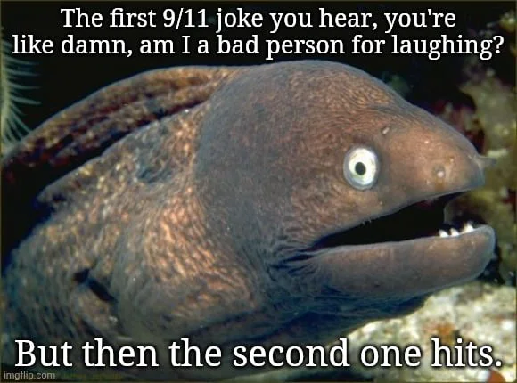 An eel with wide eyes and open mouth expressing a relatable reaction to jokes about tragic events. Text: The first 9/11 joke you hear, you're like damn, am I a bad person for laughing? / But then the second one hits