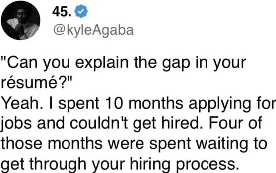 Truth hurts sometimes. Tweet criticizing slow hiring processes by pointing out time wasted during job applications and waiting periods. Text: 45. @kyleAgaba / "Can you explain the gap in your résumé?" / Yeah. I spent 10 months applying for jobs and couldn't get hired. Four of those months were…