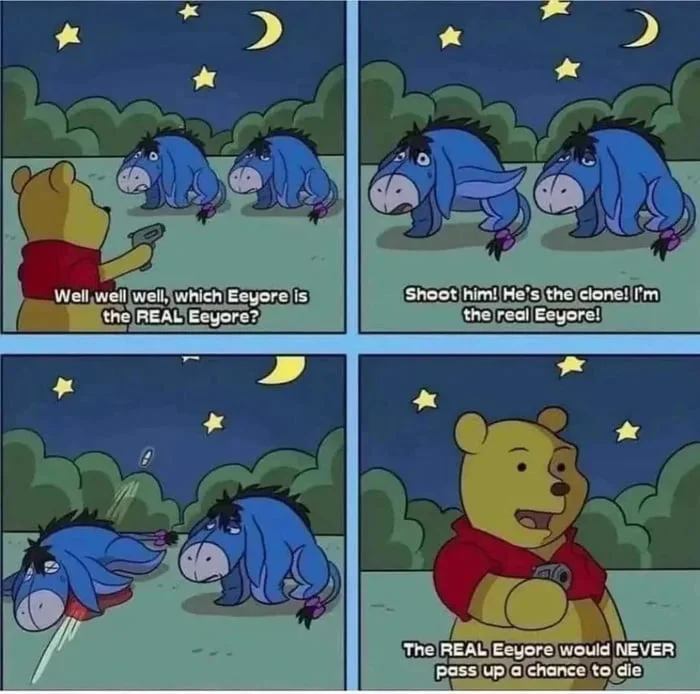 Winnie the Pooh comic showing Eeyore clones with Pooh determining the real one by its suicidal tendencies. Text: Well, well, well, which Eeyore is the REAL Eeyore? / Shoot him! He's the clone! I'm the real Eeyore! / The REAL Eeyore would NEVER pass up a chance to die
