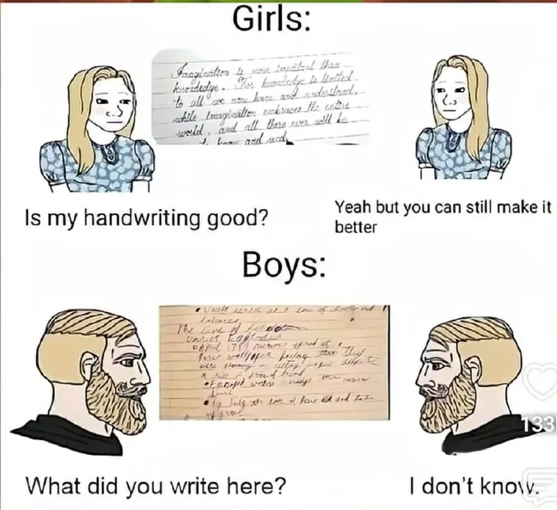 Girls vs Boys Handwriting Standards. Meme contrasting how girls critique handwriting versus boys' illegible writing they cannot read. Text: Girls: / Is my handwriting good? / Yeah but you can still make it better / Boys: / What did you write here? / I don't know
