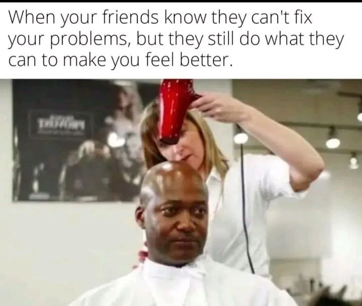 A person pours a red liquid over another person's head in a barbershop setting, appearing to help. Text: When your friends know they can't fix your problems, but they still do what they can to make you feel better