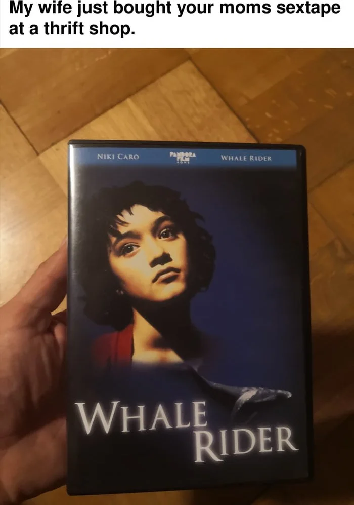 She understands my terrible taste in movies. DVD case of the film Whale Rider being held up with a crude joke caption implying it's something else. Text: My wife just bought your moms sextape at a thrift shop. / NIKI CARO / WHALE RIDER / WHALE RIDER