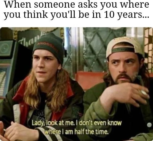 Two men from Jay and Silent Bob Strike Back express confusion about their current whereabouts when asked about future plans. Text: When someone asks you where you think you'll be in 10 years... / Lady, look at me. I don't even know where I am half the time